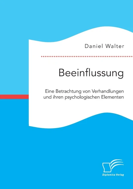 Beeinflussung. Eine Betrachtung Von Verhandlungen Und Ihren Psychologischen Elementen (German Edition)