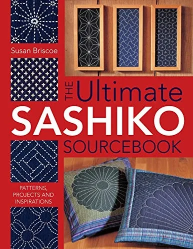 The Ultimate Sashiko Sourcebook: Patterns, Projects And Inspirations