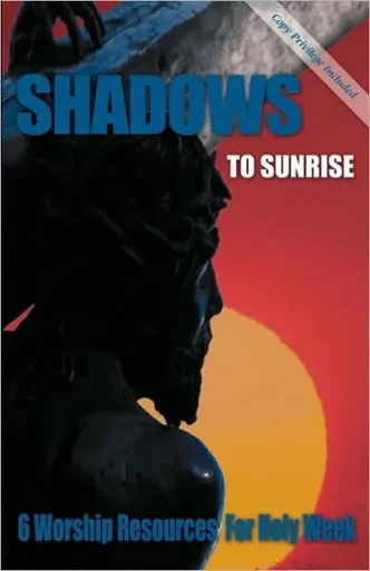 Shadows to Sunrise: 6 Worship Resources for Holy Week