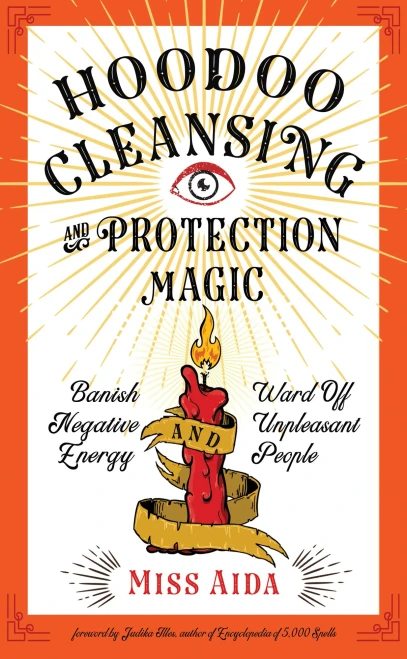 Hoodoo Cleansing And Protection Magic: Banish Negative Energy And Ward Off Unpleasant People