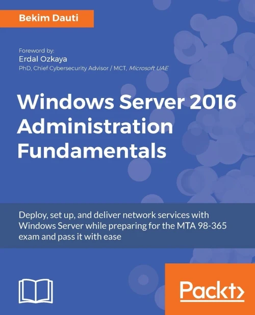Windows Server 2016 Administration Fundamentals: Deploy, set up, and deliver network services with Windows Server while preparing for the MTA 98-365 exam and pass it with ease