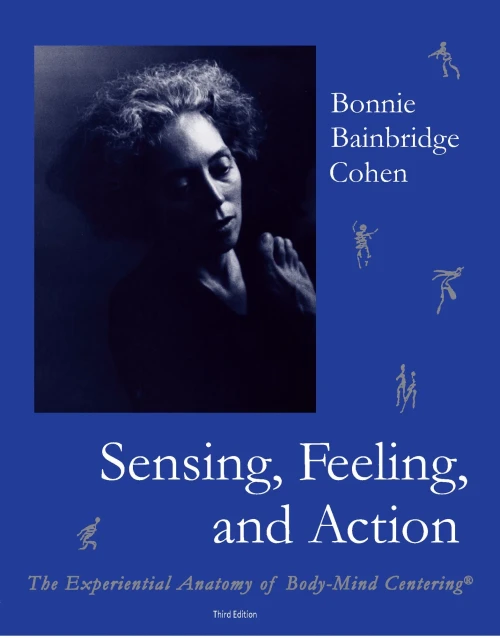 Sensing, Feeling, And Action: The Experiential Anatomy Of Body-Mind Centeringâ®