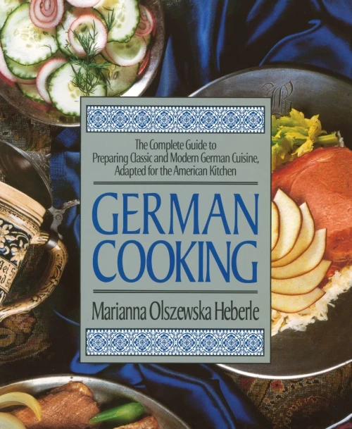 German Cooking: The Complete Guide To Preparing Classic And Modern German Cuisine, Adapted For The American Kitchen
