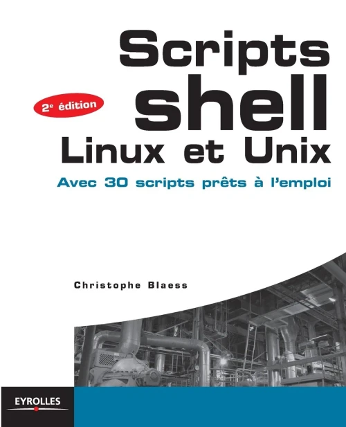 Scripts Shell Linux et Unix: Avec 30 scripts prÃªts Ã  l'emploi.