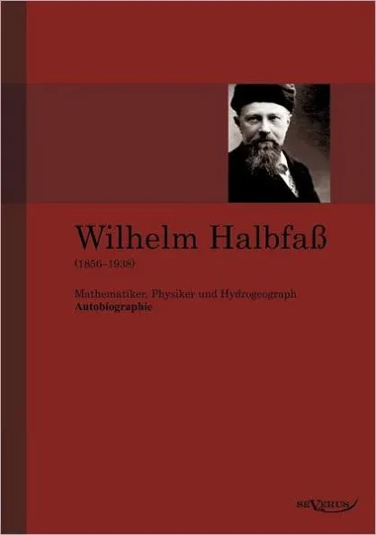 Wilhelm HalbfaÃŸ (1856-1938): Mathematiker, Physiker und Hydrogeograph. Eine Autobiographie