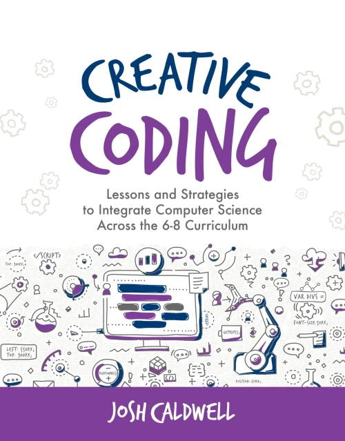 Creative Coding: Lessons And Strategies To Integrate Computer Science Across The 6-8 Curriculum (Computational Thinking And Coding In The Curriculum)