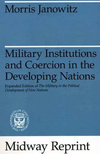 Military Institutions and Coercion in the Developing Nations: The Military in the Political Development of New Nations