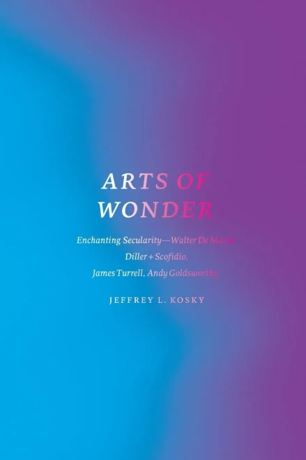 Arts of Wonder: Enchanting Secularity - Walter De Maria, Diller + Scofidio, James Turrell, Andy Goldsworthy