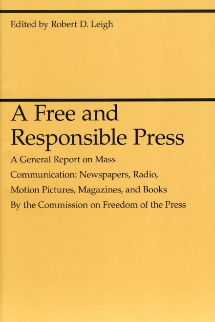 A Free and Responsible Press: A General Report on Mass Communication: Newspapers, Radio, Motion Pictures, Magazines, and Books