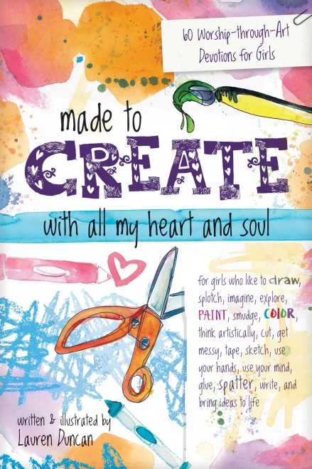 Made To Create With All My Heart And Soul: 60 Worship-Through-Art Devotions For Girls