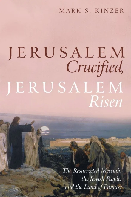 Jerusalem Crucified, Jerusalem Risen: The Resurrected Messiah, The Jewish People, And The Land Of Promise