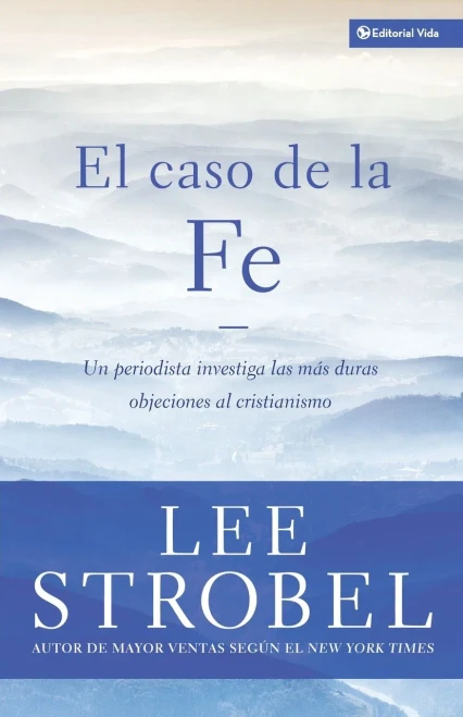 El Caso de la Fe: Un Periodista Investiga Las Objeciones MÃ¡s DifÃ­ciles Contra El Cristianismo = The Case for Faith