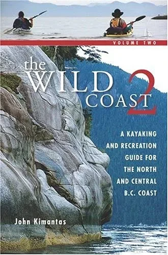 The Wild Coast: Volume 2: A Kayaking, Hiking And Recreational Guide For The North And Central B.C. Coast (The Wild Coast)
