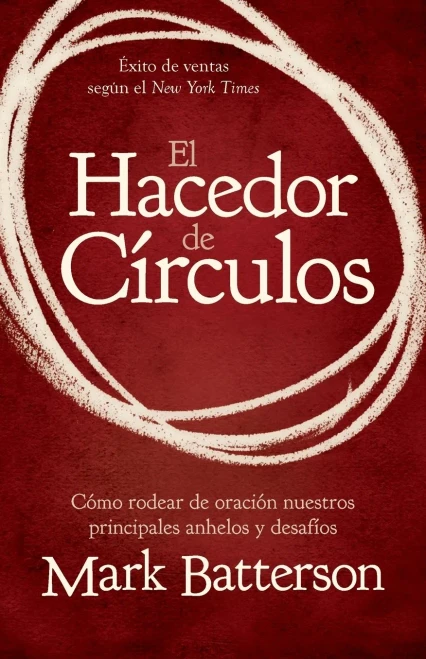 El Hacedor de Círculos: Cómo Rodear de Oración Nuestros Principales Anhelos Y Desafíos