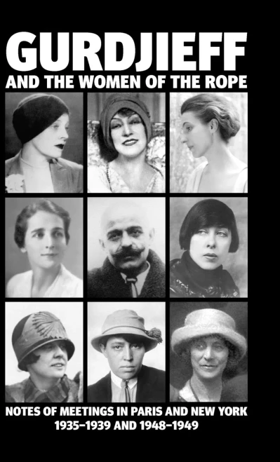 Gurdjieff and the Women of the Rope: Notes of Meetings in Paris and New York 1935-1939 and 1948-1949