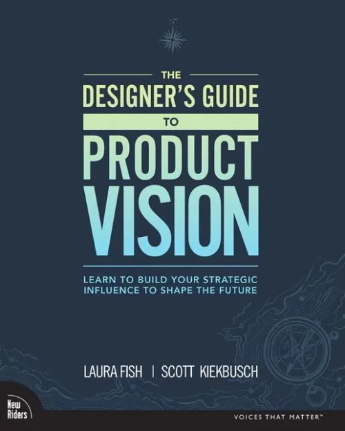 The Designer'S Guide To Product Vision: Learn To Build Your Strategic Influence To Shape The Future