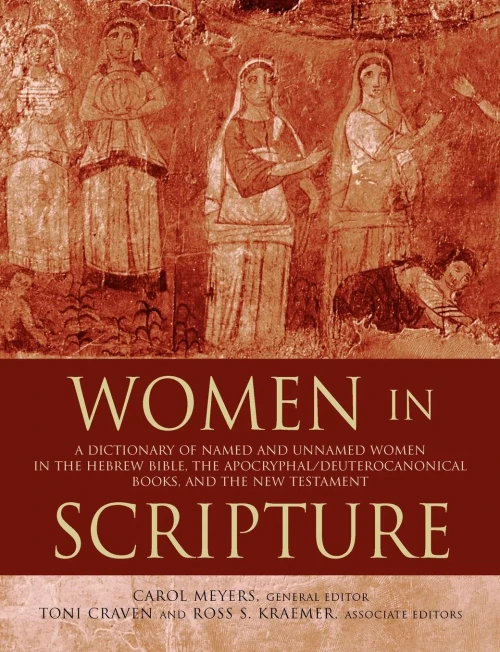 Women In Scripture: A Dictionary Of Named And Unnamed Women In The Hebrew Bible, The Apocryphal/Deuterocanonical Books, And The New Testament
