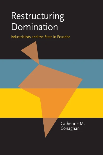 Restructuring Domination: Industrialists And The State In Ecuador (Pitt Latin American Series)