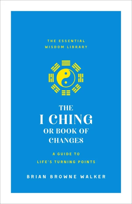 The I Ching Or Book Of Changes: A Guide To Life'S Turning Points: The Essential Wisdom Library