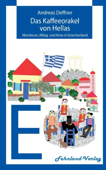 Das Kaffeeorakel Von Hellas: Abenteuer, Alltag Und Krise In Griechenland (German Edition)