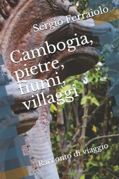 Cambogia, pietre, fiumi, villaggi: Racconto di viaggio di Sergio Ferraiolo