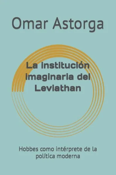 La institución imaginaria del Leviathan: Hobbes como intérprete de la política moderna