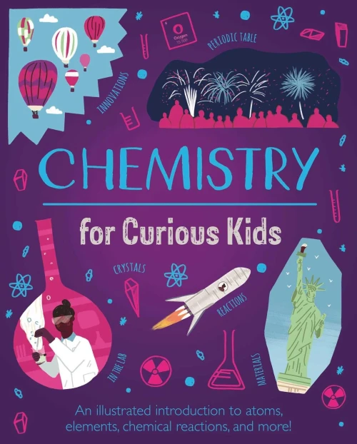Chemistry For Curious Kids: An Illustrated Introduction To Atoms, Elements, Chemical Reactions, And More! (Curious Kids, 2)