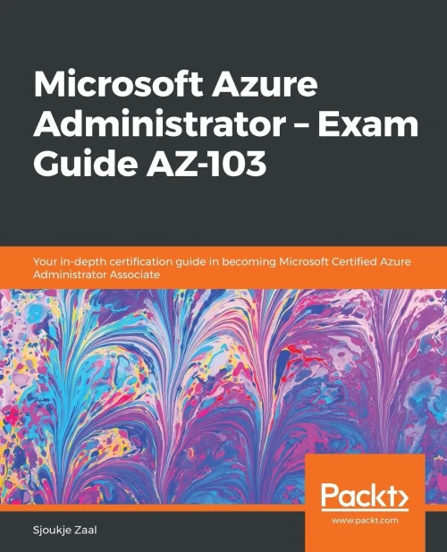 Microsoft Azure Administrator � Exam Guide AZ-103: Your in-depth certification guide in becoming Microsoft Certified Azure Administrator Associate