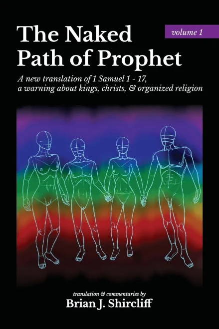 The Naked Path of Prophet: a new translation of 1 Samuel 1 - 17, a warning about kings, christs, & organized religion