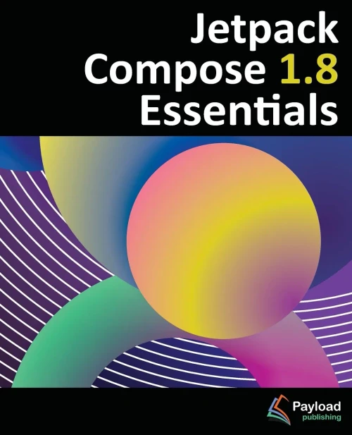 Jetpack Compose 1.8 Essentials: Developing Android Apps with Jetpack Compose 1.8, Android Studio, and Kotlin
