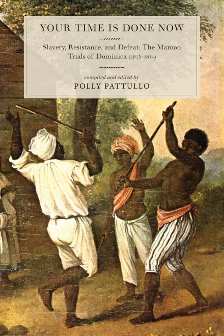 Your Time Is Done Now: Slavery, Resistance, And Defeat: The Maroon Trials Of Dominica (1813-1814)