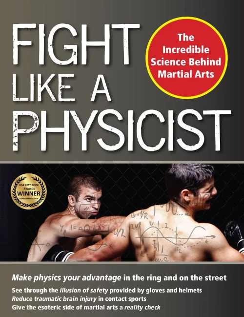 Fight Like A Physicist: The Incredible Science Behind Martial Arts (Martial Science)