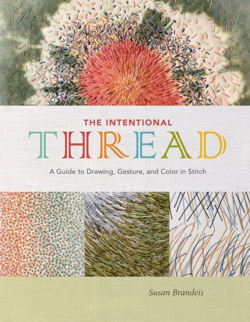 The Intentional Thread: A Guide To Drawing, Gesture, And Color In Stitch