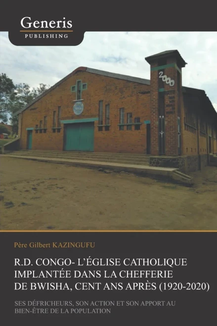 R.D. Congo - l'Église catholique implantée dans la Chefferie de Bwisha, cent après (1920-2020): Ses défricheurs, son action missionnaire et son apport