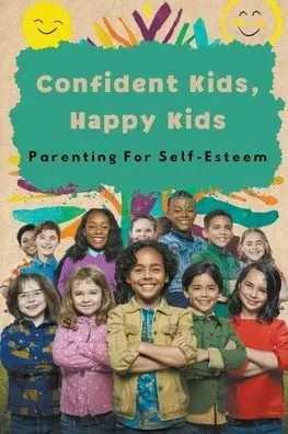 Confident Kids, Happy Kids: Parenting For Self-Esteem