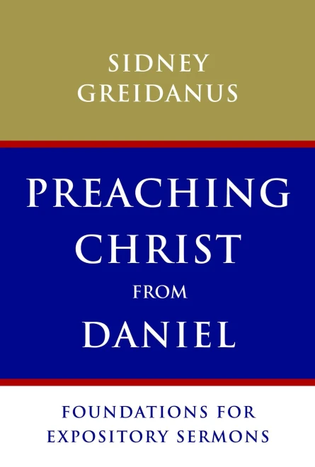 Preaching Christ From Daniel: Foundations For Expository Sermons