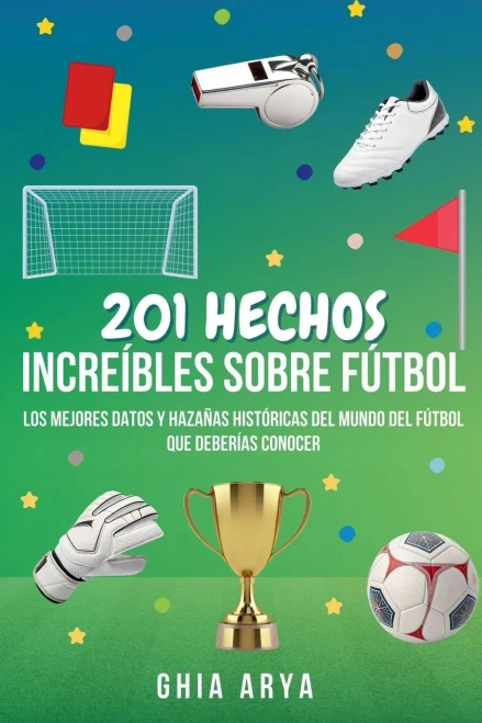 201 Hechos Increíbles Sobre Fútbol: Los Mejores Datos Y Hazañas Históricas Del Mundo Del Fútbol Que Deberías Conocer