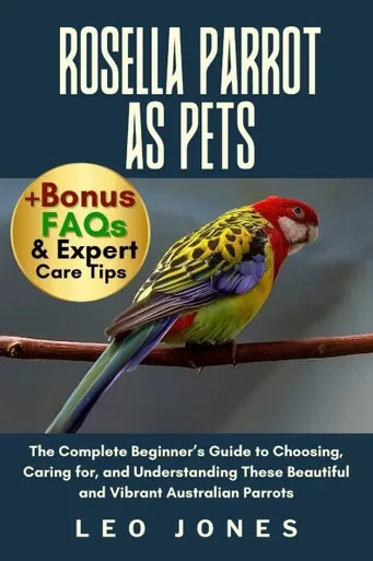 Rosella Parrot as Pets: The Complete Beginner's Guide to Choosing, Caring for, and Understanding These Beautiful and Vibrant Australian Parrots