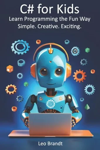 C# for Kids: Learn Programming the Fun Way - Simple. Creative. Exciting.: The Complete Beginner's Guide to Coding in C# - Fun, Practical and Packed wi