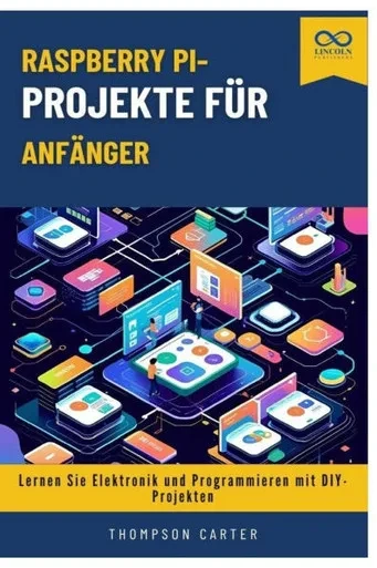 Raspberry Pi-Projekte für Anfänger: Lernen Sie Elektronik und Programmieren mit DIY-Projekten
