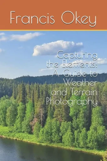 Capturing the Elements: A Guide to Weather and Terrain Photography: A Guide to Weather and Terrain Photography, terrain, snowy, stormy, 6x9, 102 pages