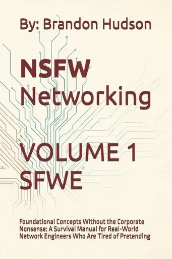 NSFW Networking Safe for Work Edition: Volume 1 - Foundational Concepts Without the Corporate Nonsense: A Survival Manual for Real-World Network Engin