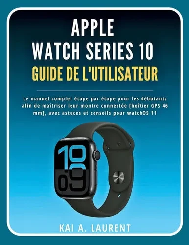 Apple Watch Série 10 Guide de l'utilisateur: Le manuel complet étape par étape pour les débutants afin de maîtriser leur montre connectée [boîtier GPS