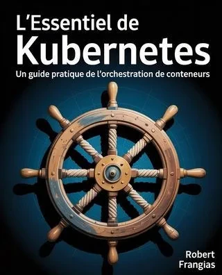 L'Essentiel de Kubernetes: Un guide pratique de l'orchestration de conteneurs