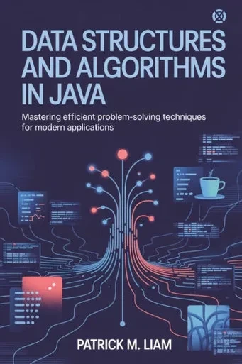 Data Structures and Algorithms in Java: Mastering Efficient Problem-Solving Techniques for Modern Applications