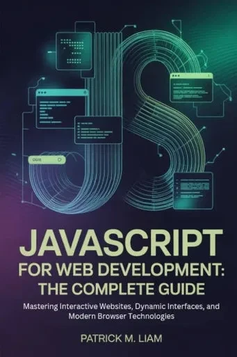 JavaScript for Web Development: THE COMPLETE GUIDE: Mastering Interactive Websites, Dynamic Interfaces, and Modern Browser Technologies
