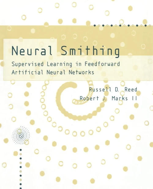 Neural Smithing: Supervised Learning In Feedforward Artificial Neural Networks (A Bradford Book)