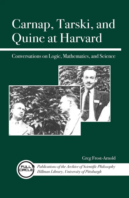 Carnap, Tarski, And Quine At Harvard: Conversations On Logic, Mathematics, And Science (Full Circle: Publications Of The Archive Of Scientific Philo)