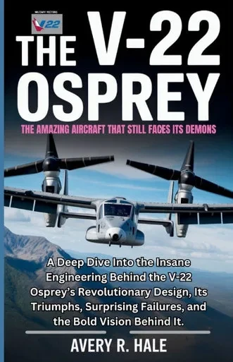 The V-22 Osprey: The Amazing Aircraft That Still Faces Its Demons: A Deep Dive Into the Insane Engineering Behind the V-22 Osprey's Revolutionary Desi