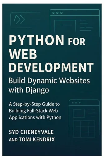Python for Web Development: BUILD DYNAMIC WEBSITES WITH DJANGO: A Step-by-Step Guide to Building Full-Stack Web Applications with Python